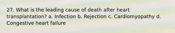 27. What is the leading cause of death after heart transplantation? a. Infection b. Rejection c. Cardiomyopathy d. Congestive heart failure