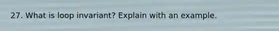 27. What is loop invariant? Explain with an example.