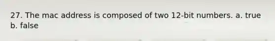 27. The mac address is composed of two 12-bit numbers. a. true b. false