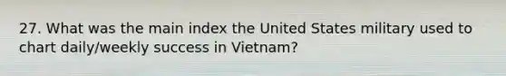 27. What was the main index the United States military used to chart daily/weekly success in Vietnam?