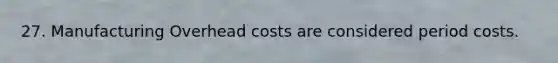 27. Manufacturing Overhead costs are considered period costs.