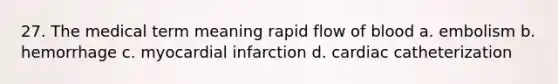 27. The medical term meaning rapid flow of blood a. embolism b. hemorrhage c. myocardial infarction d. cardiac catheterization