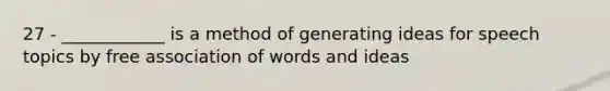 27 - ____________ is a method of generating ideas for speech topics by free association of words and ideas