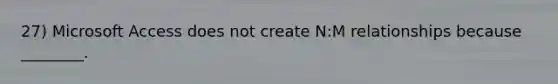 27) Microsoft Access does not create N:M relationships because ________.