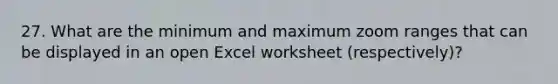 27. What are the minimum and maximum zoom ranges that can be displayed in an open Excel worksheet (respectively)?