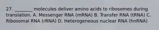 27. ________ molecules deliver amino acids to ribosomes during translation. A. Messenger RNA (mRNA) B. Transfer RNA (tRNA) C. Ribosomal RNA (rRNA) D. Heterogeneous nuclear RNA (hnRNA)