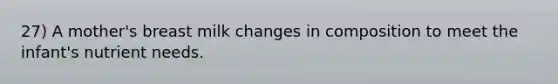 27) A mother's breast milk changes in composition to meet the infant's nutrient needs.