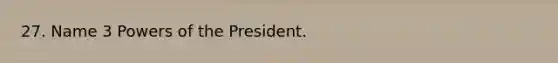 27. Name 3 Powers of the President.