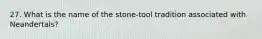 27. What is the name of the stone-tool tradition associated with Neandertals?