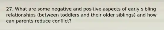 27. What are some negative and positive aspects of early sibling relationships (between toddlers and their older siblings) and how can parents reduce conflict?