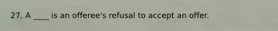 27. A ____ is an offeree's refusal to accept an offer.