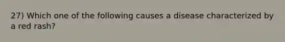 27) Which one of the following causes a disease characterized by a red rash?