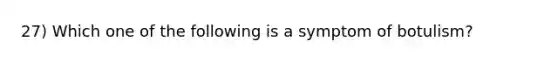 27) Which one of the following is a symptom of botulism?