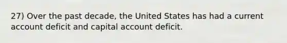 27) Over the past decade, the United States has had a current account deficit and capital account deficit.