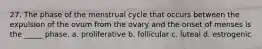 27. The phase of the menstrual cycle that occurs between the expulsion of the ovum from the ovary and the onset of menses is the _____ phase. a. proliferative b. follicular c. luteal d. estrogenic