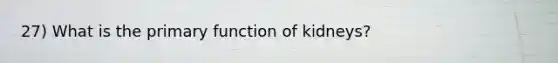 27) What is the primary function of kidneys?