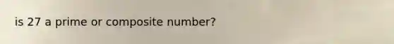 is 27 a prime or composite number?