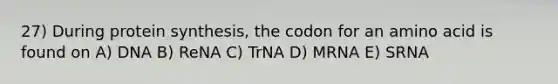 27) During protein synthesis, the codon for an amino acid is found on A) DNA B) ReNA C) TrNA D) MRNA E) SRNA