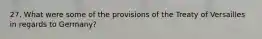 27. What were some of the provisions of the Treaty of Versailles in regards to Germany?