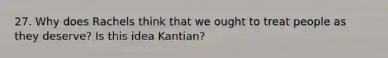 27. Why does Rachels think that we ought to treat people as they deserve? Is this idea Kantian?