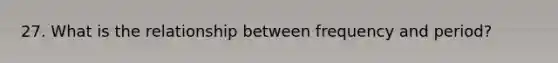 27. What is the relationship between frequency and period?