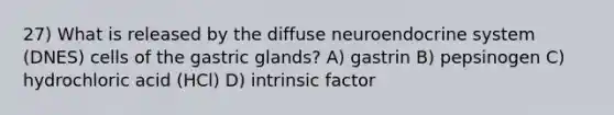 27) What is released by the diffuse neuro<a href='https://www.questionai.com/knowledge/k97r8ZsIZg-endocrine-system' class='anchor-knowledge'>endocrine system</a> (DNES) cells of the gastric glands? A) gastrin B) pepsinogen C) hydrochloric acid (HCl) D) intrinsic factor