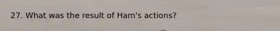 27. What was the result of Ham's actions?