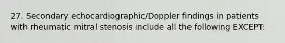 27. Secondary echocardiographic/Doppler findings in patients with rheumatic mitral stenosis include all the following EXCEPT: