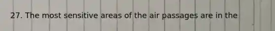 27. The most sensitive areas of the air passages are in the