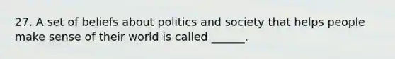 27. A set of beliefs about politics and society that helps people make sense of their world is called ______.