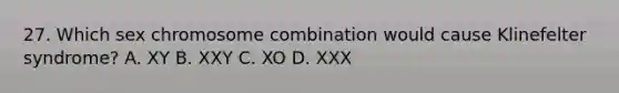 27. Which sex chromosome combination would cause Klinefelter syndrome? A. XY B. XXY C. XO D. XXX