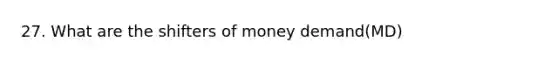 27. What are the shifters of money demand(MD)