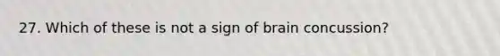 27. Which of these is not a sign of brain concussion?