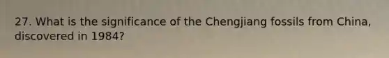 27. What is the significance of the Chengjiang fossils from China, discovered in 1984?