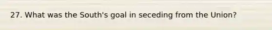 27. What was the South's goal in seceding from the Union?