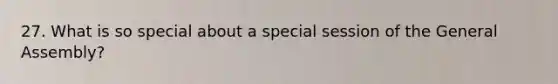 27. What is so special about a special session of the General Assembly?