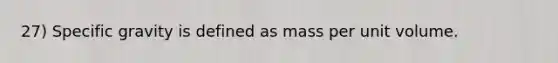 27) Specific gravity is defined as mass per unit volume.