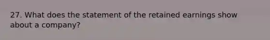 27. What does the statement of the retained earnings show about a company?