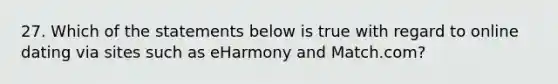 27. ​Which of the statements below is true with regard to online dating via sites such as eHarmony and Match.com?