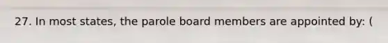 27. In most states, the parole board members are appointed by: (