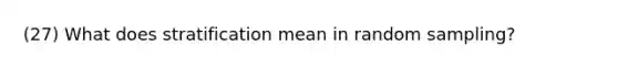 (27) What does stratification mean in random sampling?