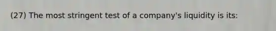 (27) The most stringent test of a company's liquidity is its: