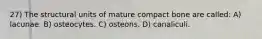 27) The structural units of mature compact bone are called: A) lacunae. B) osteocytes. C) osteons. D) canaliculi.