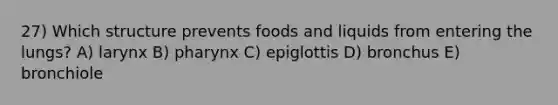 27) Which structure prevents foods and liquids from entering the lungs? A) larynx B) pharynx C) epiglottis D) bronchus E) bronchiole