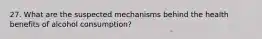 27. What are the suspected mechanisms behind the health benefits of alcohol consumption?