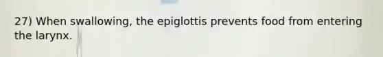 27) When swallowing, the epiglottis prevents food from entering the larynx.