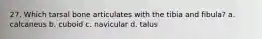 27. Which tarsal bone articulates with the tibia and fibula? a. calcaneus b. cuboid c. navicular d. talus