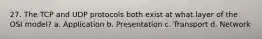 27. The TCP and UDP protocols both exist at what layer of the OSI model? a. Application b. Presentation c. Transport d. Network