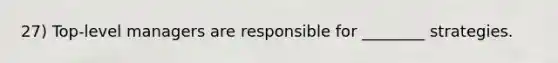 27) Top-level managers are responsible for ________ strategies.