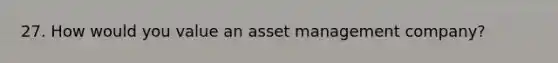 27. How would you value an asset management company?